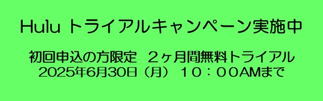Hulu トライアルキャンペーン実施中 初回申込の方限定 2ヶ月間無料トライアル 2025年6月30日 (月) 10:00 AMまで