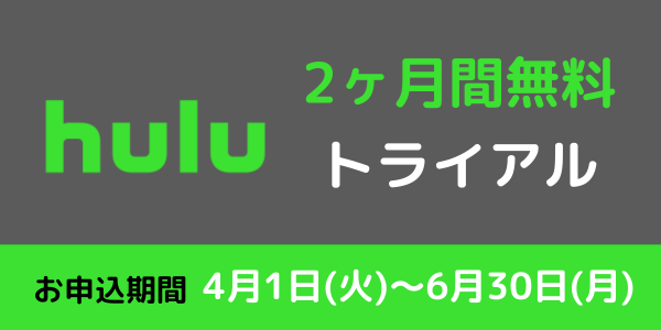Hulu - 2ヶ月間無料トライアル、申込期間：4月1日(火)～6月30日(月)